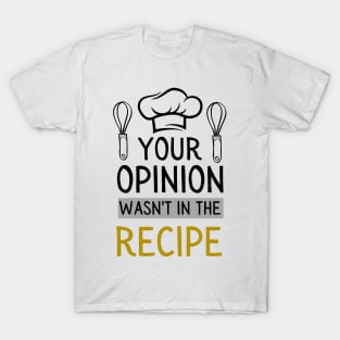 chef saying your opinion wasn't in the recipe T-Shirt